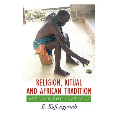 "Religion, Ritual and African Tradition: African Foundations" - "" ("Agorsah E. Kofi")