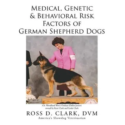 "Medical, Genetic & Behavioral Risk Factors of German Shepherd Dogs" - "" ("Clark DVM Ross D.")