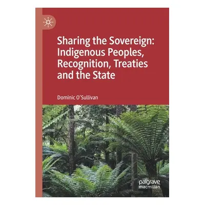 "Sharing the Sovereign: Indigenous Peoples, Recognition, Treaties and the State" - "" ("O'Sulliv