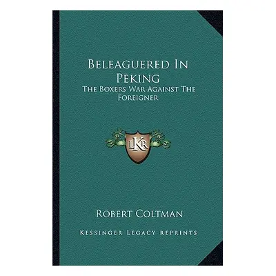 "Beleaguered In Peking: The Boxers War Against The Foreigner" - "" ("Coltman Robert")