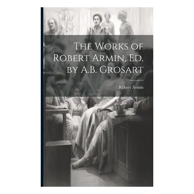 "The Works of Robert Armin, Ed. by A.B. Grosart" - "" ("Armin Robert")