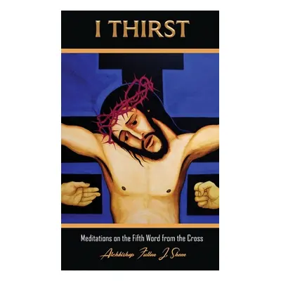 "I Thirst.: Meditations on the Fifth Word from the Cross" - "" ("Sheen Fulton J.")