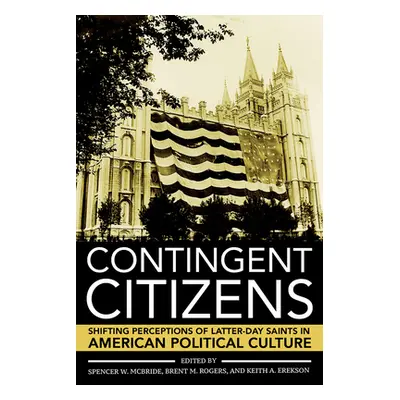 "Contingent Citizens: Shifting Perceptions of Latter-Day Saints in American Political Culture" -