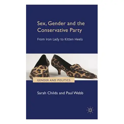 "Sex, Gender and the Conservative Party: From Iron Lady to Kitten Heels" - "" ("Childs S.")