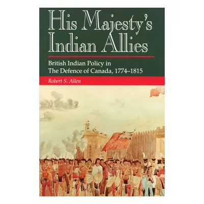 "His Majesty's Indian Allies: British Indian Policy in the Defence of Canada, 1774-1815" - "" ("