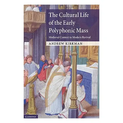 "The Cultural Life of the Early Polyphonic Mass: Medieval Context to Modern Revival" - "" ("Kirk