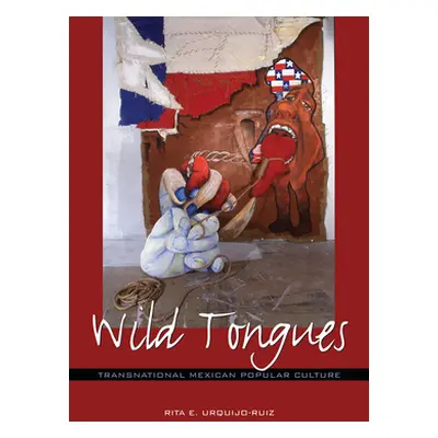 "Wild Tongues: Transnational Mexican Popular Culture" - "" ("Urquijo-Ruiz Rita E.")