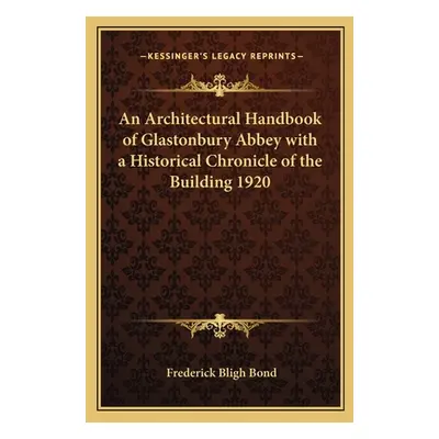 "An Architectural Handbook of Glastonbury Abbey with a Historical Chronicle of the Building 1920