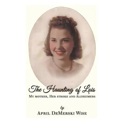 "The Haunting of Lois: My Mother, Her Stroke and Alzheimer's" - "" ("Wise April Demerski")