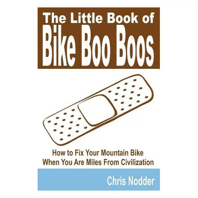 "The Little Book of Bike Boo Boos - How to Fix Your Mountain Bike When You Are Miles from Civili