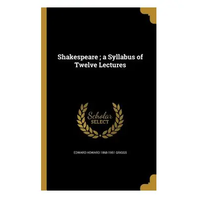 "Shakespeare; a Syllabus of Twelve Lectures" - "" ("Griggs Edward Howard 1868-1951")