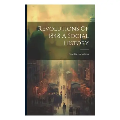 "Revolutions Of 1848 A Social History" - "" ("Robertson Priscilla")