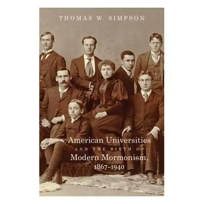 "American Universities and the Birth of Modern Mormonism, 1867-1940" - "" ("Simpson Thomas W.")