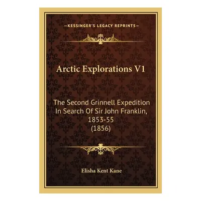 "Arctic Explorations V1: The Second Grinnell Expedition In Search Of Sir John Franklin, 1853-55 