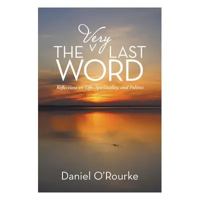 "The Very Last Word: Reflections on Life, Spirituality, and Politics" - "" ("O'Rourke Daniel")