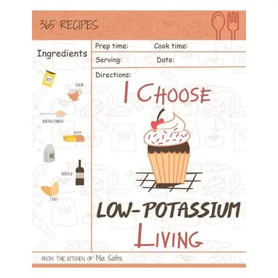 "I Choose Low-Potassium Living: Reach 365 Happy and Healthy Days! [low Potassium Recipes, Low Po