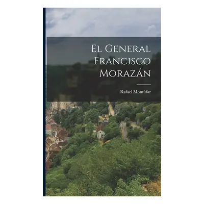 "El General Francisco Morazn" - "" ("Montfar Rafael")