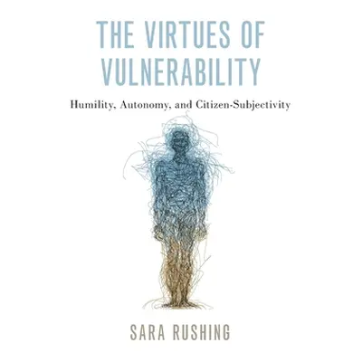 "The Virtues of Vulnerability: Humility, Autonomy, and Citizen-Subjectivity" - "" ("Rushing Sara