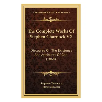 "The Complete Works Of Stephen Charnock V2: Discourse On The Existence And Attributes Of God (18