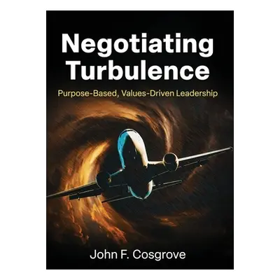 "Negotiating Turbulence: Purpose Based, Values Driven Leadership" - "" ("Cosgrove John F.")