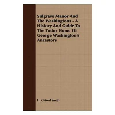 "Sulgrave Manor And The Washingtons - A History And Guide To The Tudor Home Of George Washington