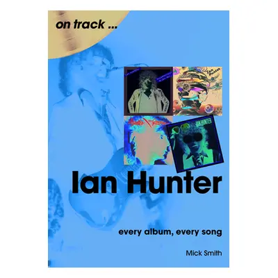 "Ian Hunter: Every Album, Every Song" - "" ("Smith Mick")