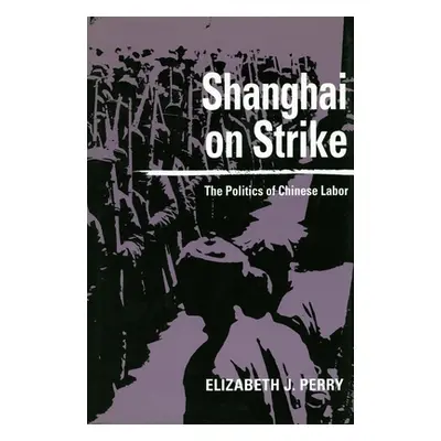 "Shanghai on Strike: The Politics of Chinese Labor" - "" ("Perry Elizabeth J.")