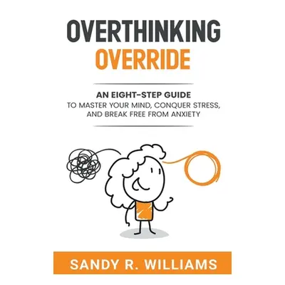 "Overthinking Override: An Eight-Step Guide to Master Your Mind, Conquer Stress, and Break Free 