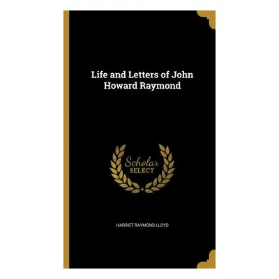 "Life and Letters of John Howard Raymond" - "" ("Lloyd Harriet Raymond")