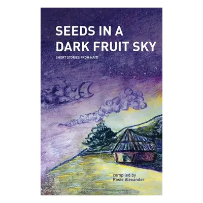 "Seeds in a Dark Fruit Sky: Short Stories from Haiti" - "" ("Alexander Rosie")