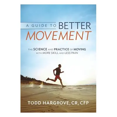 "A Guide to Better Movement: The Science and Practice of Moving with More Skill and Less Pain" -