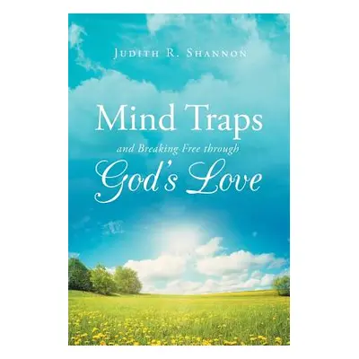 "Mind Traps and Breaking Free Through God's Love" - "" ("Shannon Judith R.")