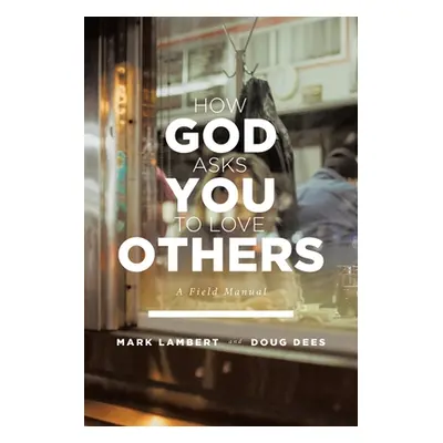 "How God Asks You To Love Others: A Field Manual" - "" ("Lambert Mark")