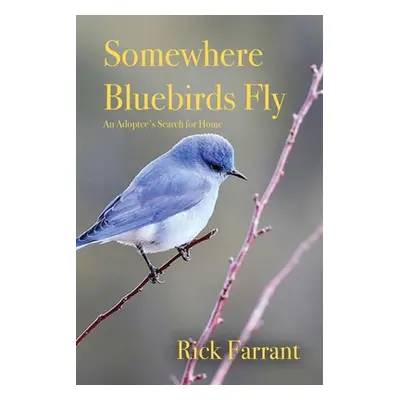 "Somewhere Bluebirds Fly: An Adoptee's Search for Home" - "" ("Farrant Rick")