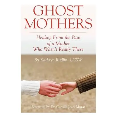 "Ghost Mothers: Healing From the Pain of a Mother Who Wasn't Really There" - "" ("Rudlin Lcsw Ka