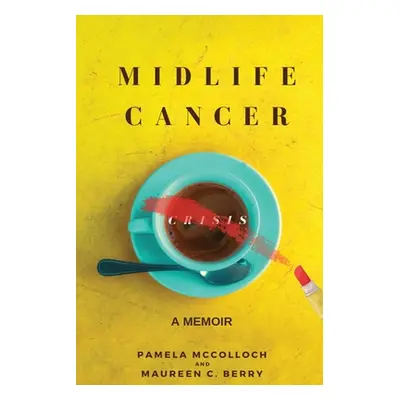 "Midlife Cancer Crisis: A Memoir" - "" ("McColloch Pamela")