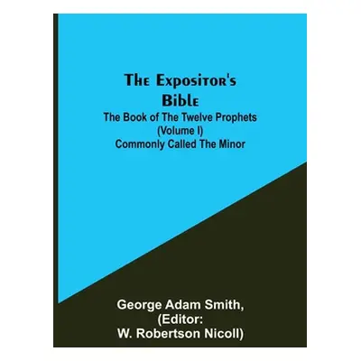 "The Expositor's Bible: The Book of the Twelve Prophets (Volume I) Commonly Called the Minor" - 