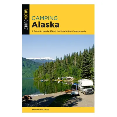 "Camping Alaska: A Comprehensive Guide to the State's Best Campgrounds" - "" ("Hodges Montana")