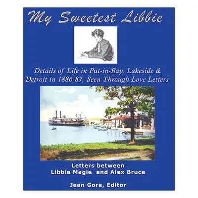 "My Sweetest Libbie-Details of Life in Put-In-Bay, Lakeside and Detroit as Seen in Love Letters,