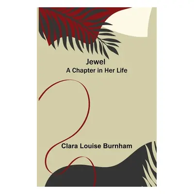 "Jewel: A Chapter in Her Life" - "" ("Louise Burnham Clara")