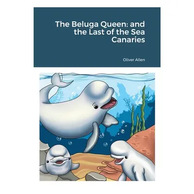 "The Beluga Queen: and the Last of the Sea Canaries" - "" ("Allen Oliver")