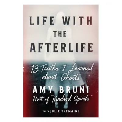 "Life with the Afterlife: 13 Truths I Learned about Ghosts" - "" ("Bruni Amy")