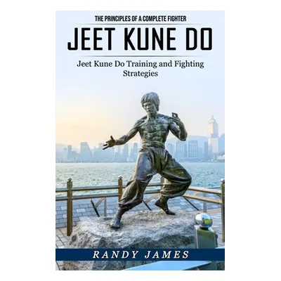 "Jeet Kune Do: The Principles of a Complete Fighter (Jeet Kune Do Training and Fighting Strategi