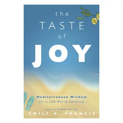 "The Taste of Joy: Mediterranean Wisdom for a Life Worth Savoring" - "" ("Francis Emily A.")