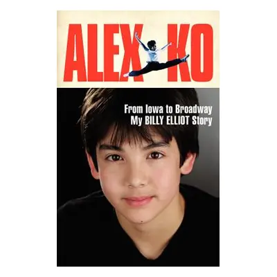 "Alex Ko: From Iowa to Broadway, My Billy Elliot Story" - "" ("Ko Alex")