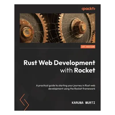 "Rust Web Development with Rocket: A practical guide to starting your journey in Rust web develo