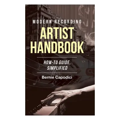 "Modern Recording ARTIST HANDBOOK: How-To Guide, Simplified" - "" ("Capodici Bernie")