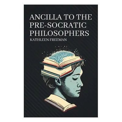 "Ancilla to the Pre-Socratic Philosophers" - "" ("Freeman Kathleen")