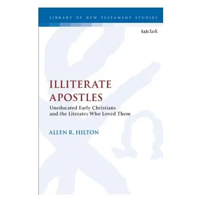 "Illiterate Apostles Uneducated Early Christians and the Literates Who Loved Them" - "" ("Hilton