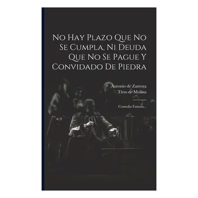 "No Hay Plazo Que No Se Cumpla, Ni Deuda Que No Se Pague Y Convidado De Piedra: Comedia Famosa..